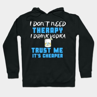 I Don't Need Therapy I Drink Vodka Trust Me It's Cheaper Hoodie